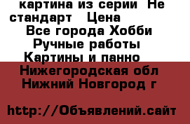 картина из серии- Не стандарт › Цена ­ 19 000 - Все города Хобби. Ручные работы » Картины и панно   . Нижегородская обл.,Нижний Новгород г.